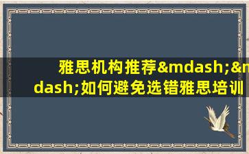 雅思机构推荐——如何避免选错雅思培训机构 浪费时间和金钱？